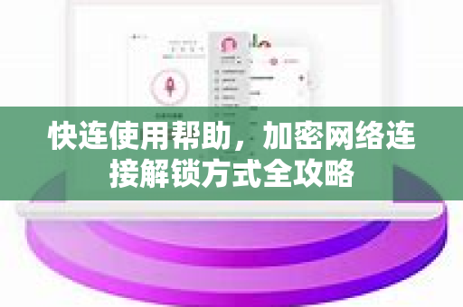 快连使用帮助，加密网络连接解锁方式全攻略