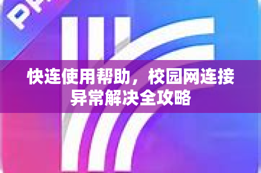 快连使用帮助，校园网连接异常解决全攻略