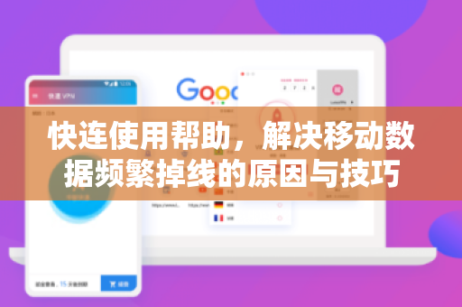 快连使用帮助，解决移动数据频繁掉线的原因与技巧