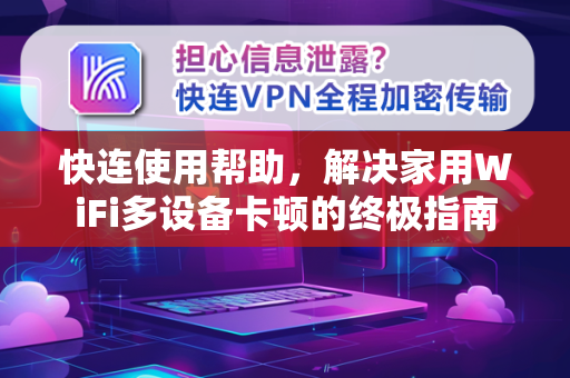 快连使用帮助，解决家用WiFi多设备卡顿的终极指南