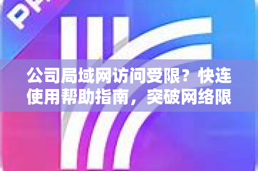 公司局域网访问受限？快连使用帮助指南，突破网络限制，轻松实现自由访问