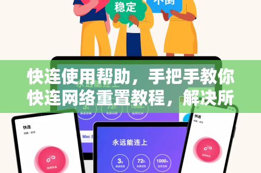 快连使用帮助，手把手教你快连网络重置教程，解决所有连接难题