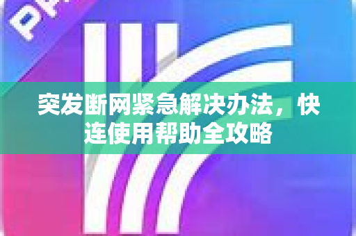 突发断网紧急解决办法，快连使用帮助全攻略