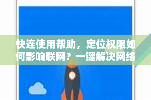 快连使用帮助，定位权限如何影响联网？一键解决网络连接问题