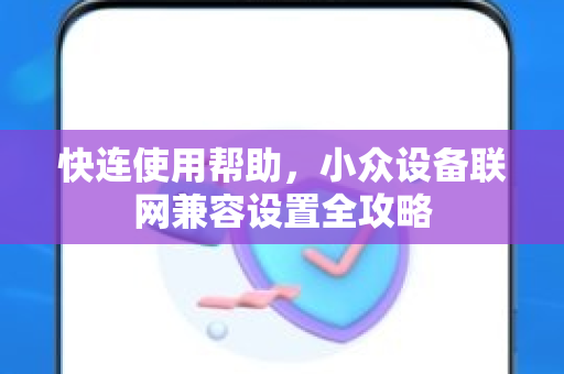 快连使用帮助，小众设备联网兼容设置全攻略