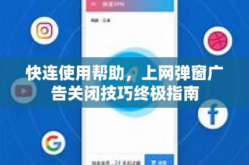 快连使用帮助，上网弹窗广告关闭技巧终极指南