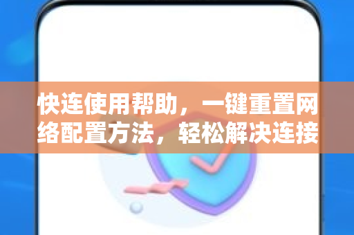 快连使用帮助，一键重置网络配置方法，轻松解决连接故障
