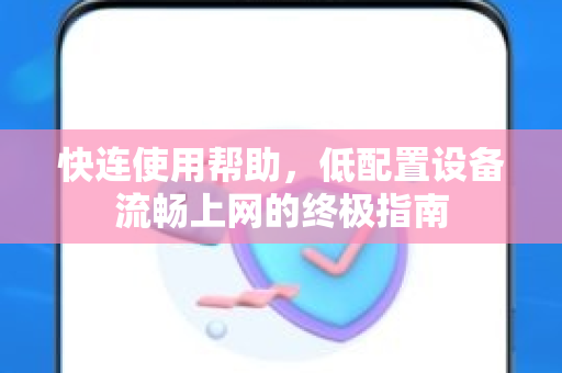 快连使用帮助，低配置设备流畅上网的终极指南