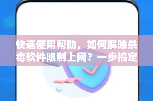 快连使用帮助，如何解除杀毒软件限制上网？一步搞定！