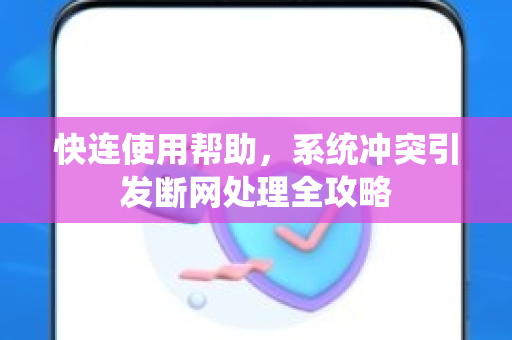 快连使用帮助，系统冲突引发断网处理全攻略