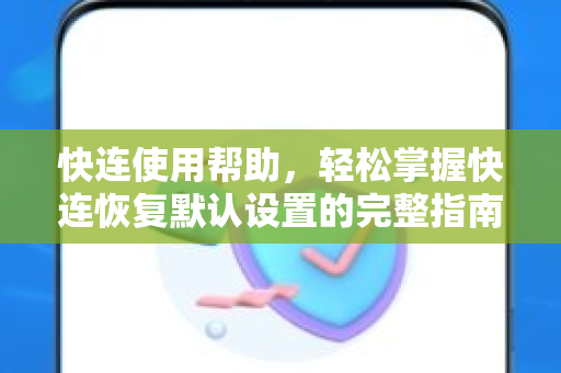 快连使用帮助，轻松掌握快连恢复默认设置的完整指南