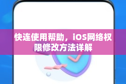 快连使用帮助，iOS网络权限修改方法详解