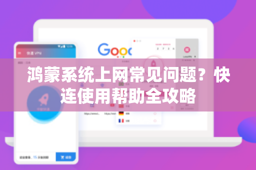 鸿蒙系统上网常见问题？快连使用帮助全攻略