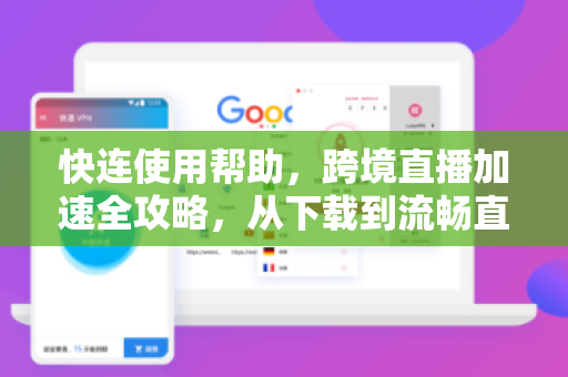 快连使用帮助，跨境直播加速全攻略，从下载到流畅直播一步到位