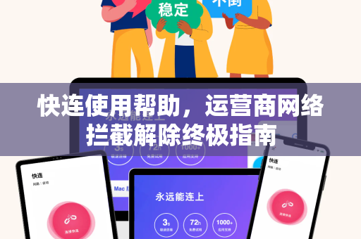 快连使用帮助，运营商网络拦截解除终极指南