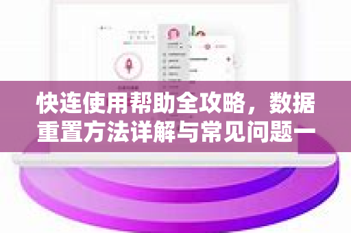 快连使用帮助全攻略，数据重置方法详解与常见问题一站式解答