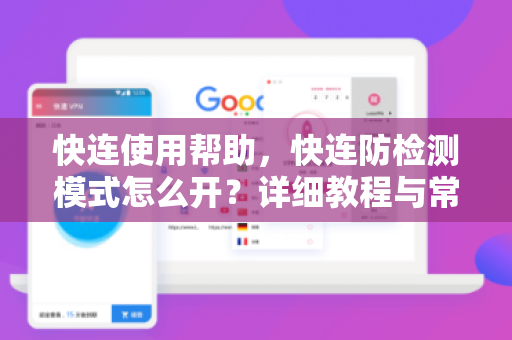 快连使用帮助，快连防检测模式怎么开？详细教程与常见问题解答