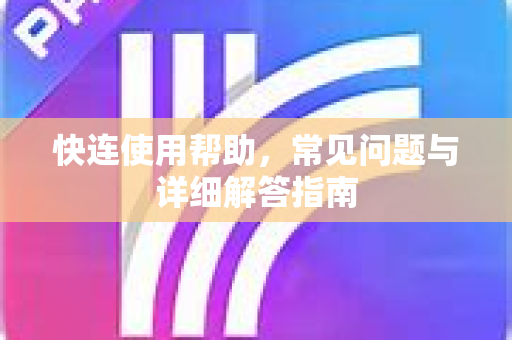 快连使用帮助，常见问题与详细解答指南