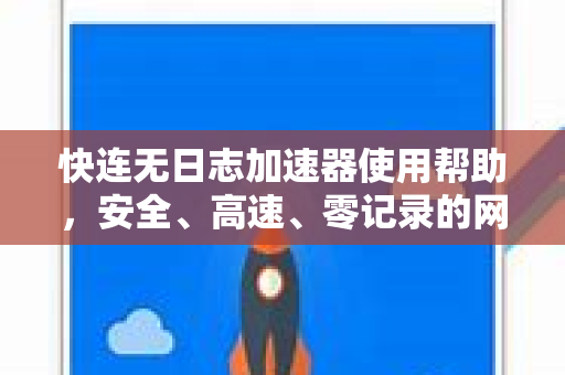 快连无日志加速器使用帮助，安全、高速、零记录的网络加速指南