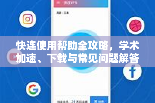 快连使用帮助全攻略，学术加速、下载与常见问题解答