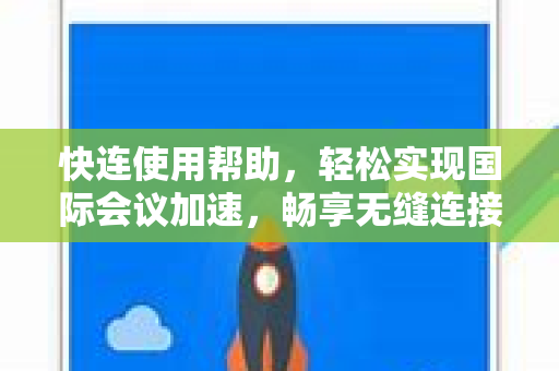 快连使用帮助，轻松实现国际会议加速，畅享无缝连接