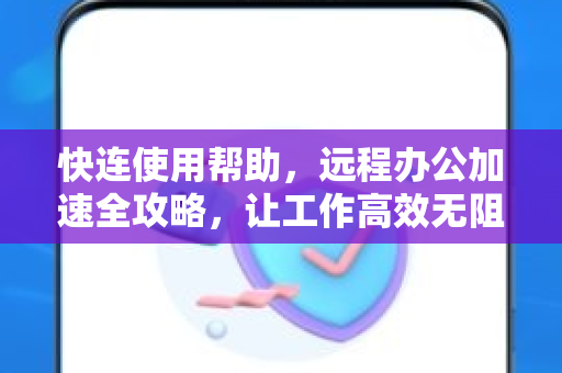快连使用帮助，远程办公加速全攻略，让工作高效无阻