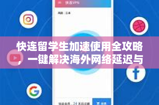 快连留学生加速使用全攻略，一键解决海外网络延迟与访问难题