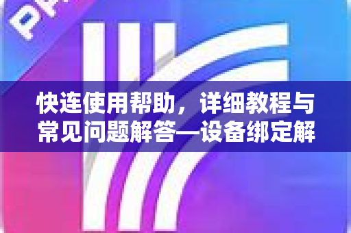 快连使用帮助，详细教程与常见问题解答—设备绑定解除全攻略