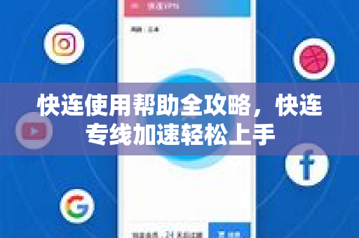 快连使用帮助全攻略，快连专线加速轻松上手
