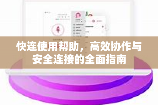 快连使用帮助，高效协作与安全连接的全面指南