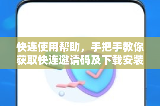 快连使用帮助，手把手教你获取快连邀请码及下载安装全攻略