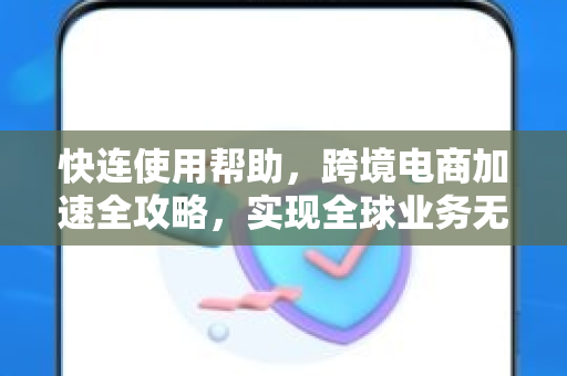 快连使用帮助，跨境电商加速全攻略，实现全球业务无缝连接