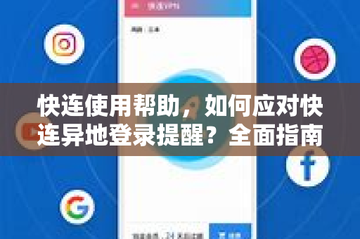 快连使用帮助，如何应对快连异地登录提醒？全面指南与常见问题解答