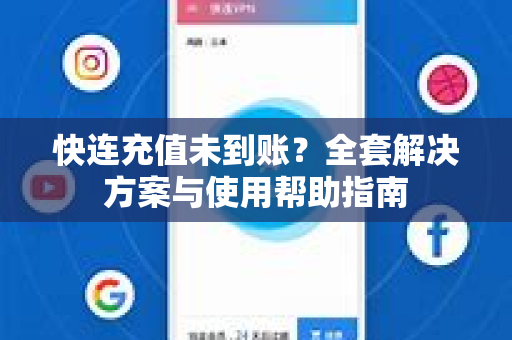 快连充值未到账？全套解决方案与使用帮助指南