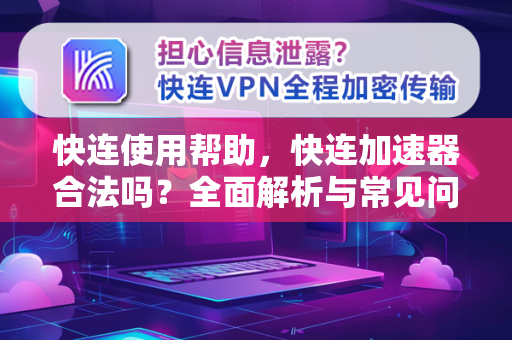 快连使用帮助，快连加速器合法吗？全面解析与常见问答