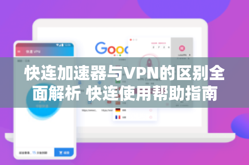 快连加速器与VPN的区别全面解析 快连使用帮助指南
