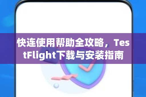 快连使用帮助全攻略，TestFlight下载与安装指南