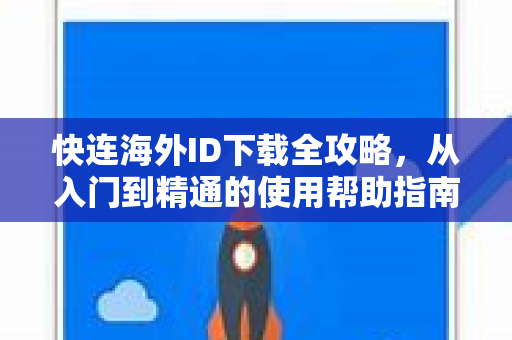 快连海外ID下载全攻略，从入门到精通的使用帮助指南