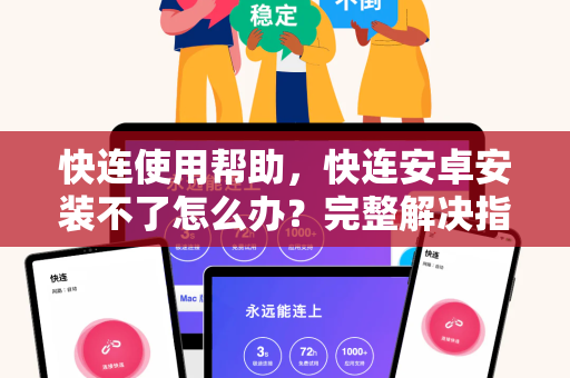 快连使用帮助，快连安卓安装不了怎么办？完整解决指南与常见问答