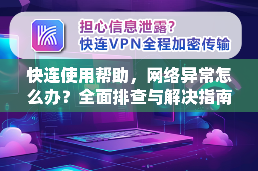 快连使用帮助，网络异常怎么办？全面排查与解决指南