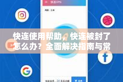 快连使用帮助，快连被封了怎么办？全面解决指南与常见问答