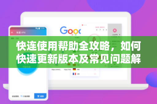 快连使用帮助全攻略，如何快速更新版本及常见问题解答