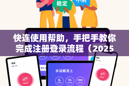 快连使用帮助，手把手教你完成注册登录流程（2025最新版）