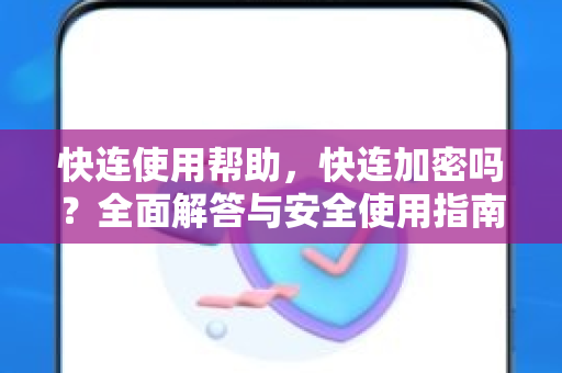 快连使用帮助，快连加密吗？全面解答与安全使用指南