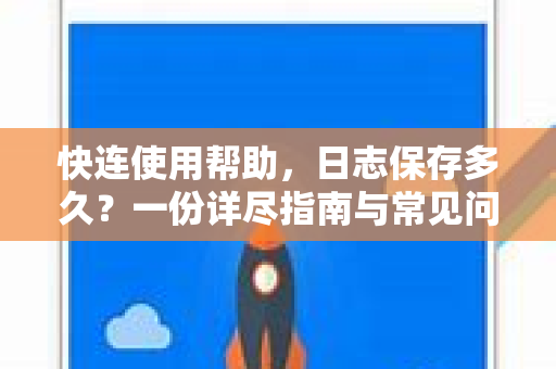 快连使用帮助，日志保存多久？一份详尽指南与常见问题解答