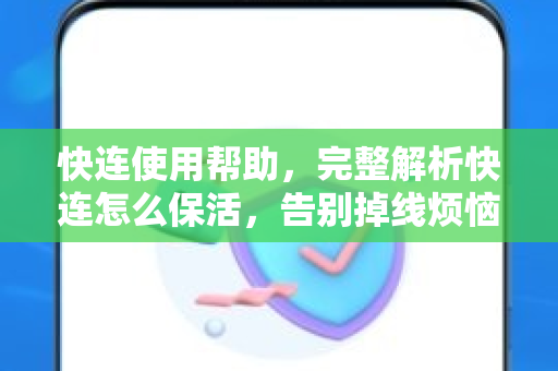 快连使用帮助，完整解析快连怎么保活，告别掉线烦恼