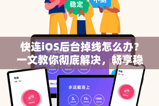 快连iOS后台掉线怎么办？一文教你彻底解决，畅享稳定网络