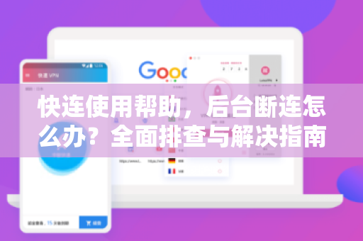 快连使用帮助，后台断连怎么办？全面排查与解决指南