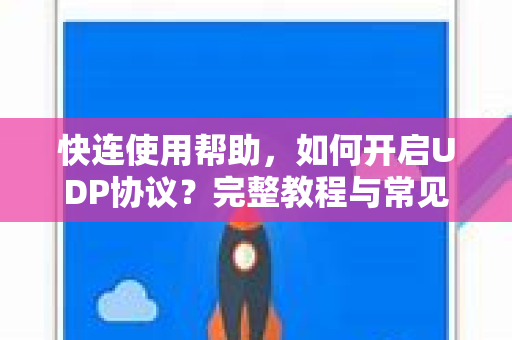 快连使用帮助，如何开启UDP协议？完整教程与常见问题解答
