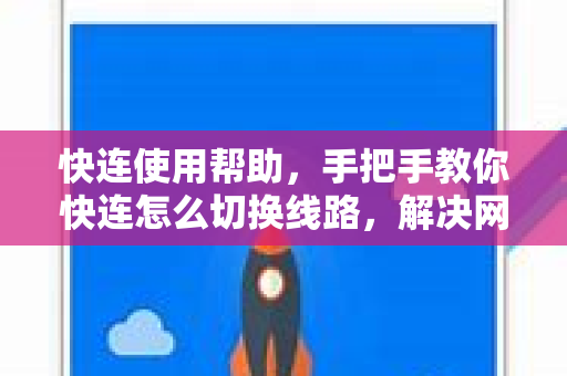 快连使用帮助，手把手教你快连怎么切换线路，解决网络连接问题